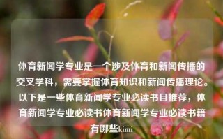 体育新闻学专业是一个涉及体育和新闻传播的交叉学科，需要掌握体育知识和新闻传播理论。以下是一些体育新闻学专业必读书目推荐，体育新闻学专业必读书体育新闻学专业必读书籍有哪些kimi