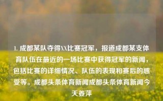 1. 成都某队夺得XX比赛冠军，报道成都某支体育队伍在最近的一场比赛中获得冠军的新闻，包括比赛的详细情况、队伍的表现和赛后的感受等。成都头条体育新闻成都头条体育新闻今天姜萍