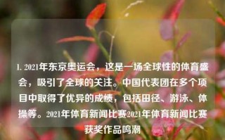 1. 2021年东京奥运会，这是一场全球性的体育盛会，吸引了全球的关注。中国代表团在多个项目中取得了优异的成绩，包括田径、游泳、体操等。2021年体育新闻比赛2021年体育新闻比赛获奖作品鸣潮