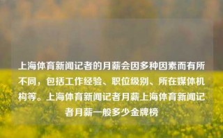 上海体育新闻记者的月薪会因多种因素而有所不同，包括工作经验、职位级别、所在媒体机构等。上海体育新闻记者月薪上海体育新闻记者月薪一般多少金牌榜