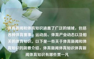 体育新闻和体育知识涵盖了广泛的领域，包括各种体育赛事、运动员、体育产业动态以及相关的体育知识。以下是一些关于体育新闻和体育知识的简要介绍，体育新闻体育知识体育新闻体育知识有哪些贾一凡