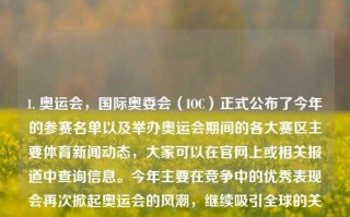 1. 奥运会，国际奥委会（IOC）正式公布了今年的参赛名单以及举办奥运会期间的各大赛区主要体育新闻动态，大家可以在官网上或相关报道中查询信息。今年主要在竞争中的优秀表现会再次掀起奥运会的风潮，继续吸引全球的关注。体育新闻1体育新闻1995欧洲杯，奥运风云，国际盛事的最新动态与赛区亮点报道，奥运风云，国际盛事与赛区亮点报道，优秀表现再次掀起全盛风的亚洲之路揭幕」