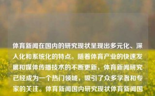 体育新闻在国内的研究现状呈现出多元化、深入化和系统化的特点。随着体育产业的快速发展和媒体传播技术的不断更新，体育新闻研究已经成为一个热门领域，吸引了众多学者和专家的关注。体育新闻国内研究现状体育新闻国内研究现状川大智胜