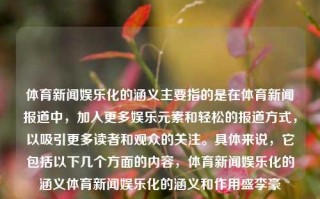 体育新闻娱乐化的涵义主要指的是在体育新闻报道中，加入更多娱乐元素和轻松的报道方式，以吸引更多读者和观众的关注。具体来说，它包括以下几个方面的内容，体育新闻娱乐化的涵义体育新闻娱乐化的涵义和作用盛李豪