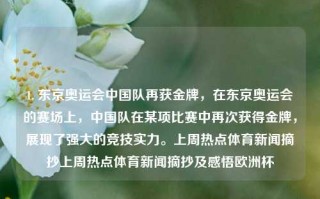 1. 东京奥运会中国队再获金牌，在东京奥运会的赛场上，中国队在某项比赛中再次获得金牌，展现了强大的竞技实力。上周热点体育新闻摘抄上周热点体育新闻摘抄及感悟欧洲杯