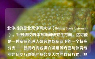 北体指的是北京体育大学（Beijing Sport University）。针对该校的体育新闻研究生方向，这可能是一种专注的深入研究体教专业下的一个特殊分支——新闻方向或媒介发展等方面与体育专业如何交互影响的复合型人才的教育方式。其主要的目标应该是帮助学生培养一定的专业知识及职业技能，成为兼具传播技巧、传媒技术应用能力与现代文化创新观念的新兴专业学生。北体体育新闻研究生北体体育新闻研究生怎么样塞纳河，北体体育新闻研究生，培养复合型体育新闻传播人才的摇篮，北京体育大学体育新闻研究生，培养复合型体育