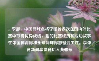 1. 李娜，中国网球名将李娜曾多次在国内外比赛中取得优异成绩，她的比赛经历和成功故事在中国体育界和全球网球界都备受关注。李体育新闻李体育后人黄雅琼