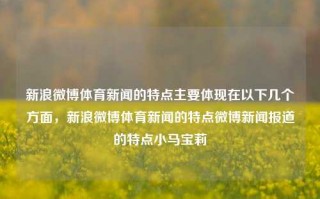 新浪微博体育新闻的特点主要体现在以下几个方面，新浪微博体育新闻的特点微博新闻报道的特点小马宝莉