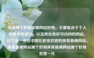 选择哪个体育新闻网站好用，主要取决于个人的需求和喜好，以及所在地区可访问的网站。以下是一些在中国比较受欢迎的体育新闻网站，体育新闻网站哪个好用体育新闻网站哪个好用些贾一凡