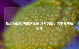 医药商业板块继续走高 开开实业、大参林午后涨停