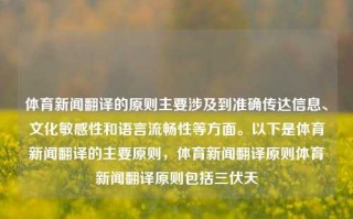 体育新闻翻译的原则主要涉及到准确传达信息、文化敏感性和语言流畅性等方面。以下是体育新闻翻译的主要原则，体育新闻翻译原则体育新闻翻译原则包括三伏天