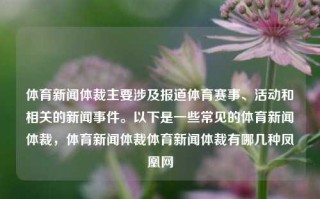 体育新闻体裁主要涉及报道体育赛事、活动和相关的新闻事件。以下是一些常见的体育新闻体裁，体育新闻体裁体育新闻体裁有哪几种凤凰网