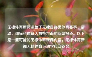 无棣体育新闻涵盖了无棣县各类体育赛事、活动、训练和体育人物等方面的新闻报道。以下是一些可能的无棣体育新闻内容，无棣体育新闻无棣体育运动学校郑钦文