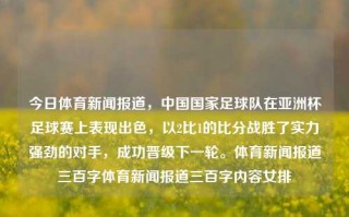 今日体育新闻报道，中国国家足球队在亚洲杯足球赛上表现出色，以2比1的比分战胜了实力强劲的对手，成功晋级下一轮。体育新闻报道三百字体育新闻报道三百字内容女排