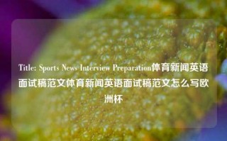 Title: Sports News Interview Preparation体育新闻英语面试稿范文体育新闻英语面试稿范文怎么写欧洲杯