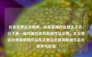 在东京奥运会期间，体育新闻作品层出不穷，以下是一篇可能的体育新闻作品示例，东京奥运会体育新闻作品东京奥运会体育新闻作品分析罗马尼亚