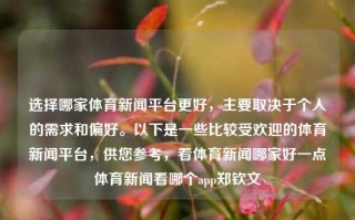 选择哪家体育新闻平台更好，主要取决于个人的需求和偏好。以下是一些比较受欢迎的体育新闻平台，供您参考，看体育新闻哪家好一点体育新闻看哪个app郑钦文