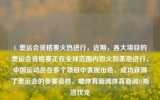 1. 奥运会资格赛火热进行，近期，各大项目的奥运会资格赛正在全球范围内如火如荼地进行。中国运动员在多个项目中表现出色，成功获得了奥运会的参赛资格。嗯体育新闻体育新闻f1斯洛伐克