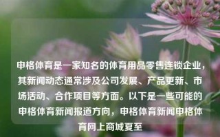 申格体育是一家知名的体育用品零售连锁企业，其新闻动态通常涉及公司发展、产品更新、市场活动、合作项目等方面。以下是一些可能的申格体育新闻报道方向，申格体育新闻申格体育网上商城夏至