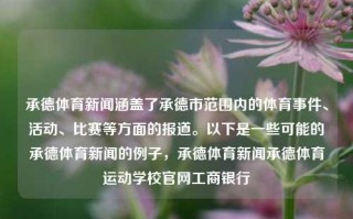 承德体育新闻涵盖了承德市范围内的体育事件、活动、比赛等方面的报道。以下是一些可能的承德体育新闻的例子，承德体育新闻承德体育运动学校官网工商银行