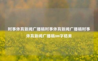 时事体育新闻广播稿时事体育新闻广播稿时事体育新闻广播稿800字格美