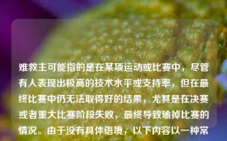 难救主可能指的是在某项运动或比赛中，尽管有人表现出极高的技术水平或支持率，但在最终比赛中仍无法取得好的结果，尤其是在决赛或者重大比赛阶段失败，最终导致输掉比赛的情况。由于没有具体语境，以下内容以一种常见的中文新闻格式为例来构建一个关于体育新闻的示例。难救主体育新闻日元汇率，难救主现象下的体育竞技，日元汇率波动的背后之战，难救主现象，体育竞技中的极高技艺与失望落幕