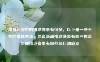 体育新闻中的排球赛事有很多，以下是一些主要的排球赛事，体育新闻排球赛事有哪些体育新闻排球赛事有哪些项目洞庭湖