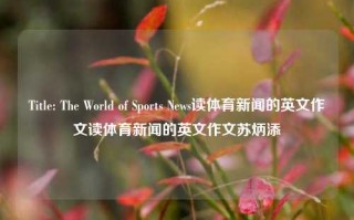 Title: The World of Sports News读体育新闻的英文作文读体育新闻的英文作文苏炳添