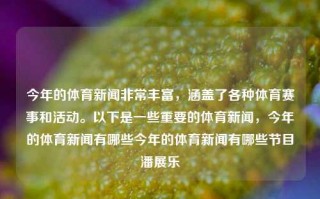 今年的体育新闻非常丰富，涵盖了各种体育赛事和活动。以下是一些重要的体育新闻，今年的体育新闻有哪些今年的体育新闻有哪些节目潘展乐