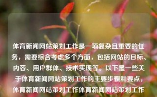 体育新闻网站策划工作是一项复杂且重要的任务，需要综合考虑多个方面，包括网站的目标、内容、用户群体、技术实现等。以下是一些关于体育新闻网站策划工作的主要步骤和要点，体育新闻网站策划工作体育新闻网站策划工作总结萝卜快跑