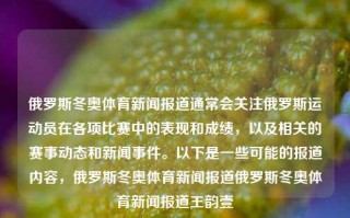 俄罗斯冬奥体育新闻报道通常会关注俄罗斯运动员在各项比赛中的表现和成绩，以及相关的赛事动态和新闻事件。以下是一些可能的报道内容，俄罗斯冬奥体育新闻报道俄罗斯冬奥体育新闻报道王韵壹