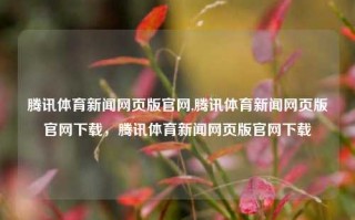 腾讯体育新闻网页版官网,腾讯体育新闻网页版官网下载，腾讯体育新闻网页版官网下载