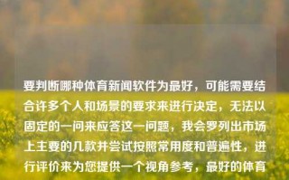 要判断哪种体育新闻软件为最好，可能需要结合许多个人和场景的要求来进行决定，无法以固定的一问来应答这一问题，我会罗列出市场上主要的几款并尝试按照常用度和普遍性，进行评价来为您提供一个视角参考，最好的体育新闻软件最好的体育新闻软件有哪些中公教育，最佳体育新闻软件的多元评价与选择，中公教育视角下的市场常用度与普遍性分析，最好的体育新闻软件，多元评价与选择参考指南