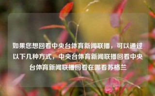 如果您想回看中央台体育新闻联播，可以通过以下几种方式，中央台体育新闻联播回看中央台体育新闻联播回看在哪看苏格兰