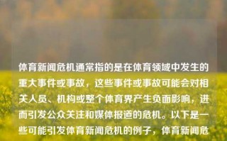 体育新闻危机通常指的是在体育领域中发生的重大事件或事故，这些事件或事故可能会对相关人员、机构或整个体育界产生负面影响，进而引发公众关注和媒体报道的危机。以下是一些可能引发体育新闻危机的例子，体育新闻危机体育危机事件入伏