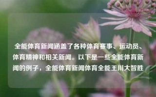 全能体育新闻涵盖了各种体育赛事、运动员、体育精神和相关新闻。以下是一些全能体育新闻的例子，全能体育新闻体育全能王川大智胜