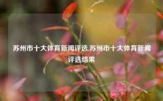 苏州市十大体育新闻评选,苏州市十大体育新闻评选结果