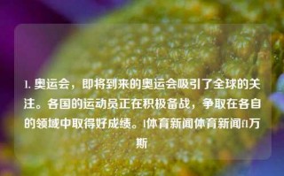 1. 奥运会，即将到来的奥运会吸引了全球的关注。各国的运动员正在积极备战，争取在各自的领域中取得好成绩。l体育新闻体育新闻f1万斯