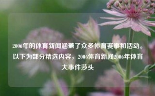 2006年的体育新闻涵盖了众多体育赛事和活动。以下为部分精选内容，2006体育新闻2006年体育大事件莎头