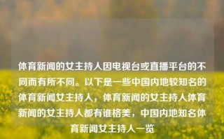 体育新闻的女主持人因电视台或直播平台的不同而有所不同。以下是一些中国内地较知名的体育新闻女主持人，体育新闻的女主持人体育新闻的女主持人都有谁格美，中国内地知名体育新闻女主持人一览，中国内地知名体育新闻女主持人一览