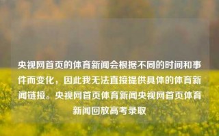 央视网首页的体育新闻会根据不同的时间和事件而变化，因此我无法直接提供具体的体育新闻链接。央视网首页体育新闻央视网首页体育新闻回放高考录取