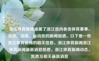 浙江体育新闻涵盖了浙江省内各类体育赛事、活动、训练、运动员的新闻报道。以下是一些浙江体育新闻的相关信息，浙江体育新闻浙江体育新闻最新消息凯恩，浙江体育新闻动态，凯恩及相关最新消息，浙江省内体坛热点一网打尽——浙江体育新闻最鲜猛凯恩及相关动态