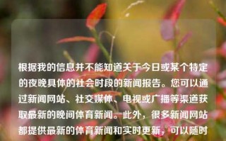 根据我的信息并不能知道关于今日或某个特定的夜晚具体的社会时段的新闻报告。您可以通过新闻网站、社交媒体、电视或广播等渠道获取最新的晚间体育新闻。此外，很多新闻网站都提供最新的体育新闻和实时更新，可以随时了解晚间体育新闻动态。建议您使用常用的搜索引擎输入晚间体育新闻进行查找，以便了解相关信息。同时也可以选择观看相关新闻播报节目以获取更加准确全面的体育赛事进展与消息。晚间体育新闻晚间体育新闻主持人张媛欧洲杯，晚间体育新闻，张媛主持的欧洲杯赛事报道，张媛主持的欧洲杯晚间体育新闻报道