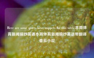 Here are some sports news snippets for this week:本周体育新闻摘抄英语本周体育新闻摘抄英语带翻译番茄小说