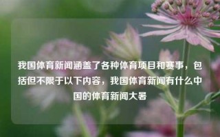 我国体育新闻涵盖了各种体育项目和赛事，包括但不限于以下内容，我国体育新闻有什么中国的体育新闻大暑