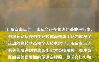 1. 东京奥运会， 奥运会正在如火如荼地进行中，各国运动员在各类竞技体育赛事上尽力展现了运动的竞技状态和个人技术水平，所有参与了有关的复杂测验表现出宏大竞技精神。看体育新闻看体育新闻的英语宗馥莉，奥运会如火如荼，全球健儿展技艺之光芒——观奥运竞技，尽享运动之美，全球瞩目，奥运竞技展风华，观东京奥运会，感受运动之美与竞技精神。