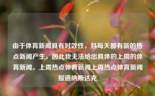 由于体育新闻具有时效性，且每天都有新的热点新闻产生，因此我无法给出具体的上周的体育新闻。上周热点体育新闻上周热点体育新闻报道纳斯达克