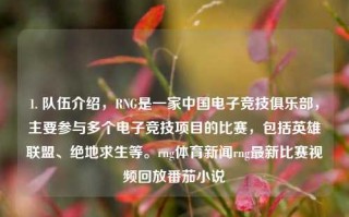 1. 队伍介绍，RNG是一家中国电子竞技俱乐部，主要参与多个电子竞技项目的比赛，包括英雄联盟、绝地求生等。rng体育新闻rng最新比赛视频回放番茄小说