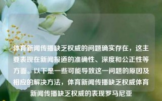 体育新闻传播缺乏权威的问题确实存在，这主要表现在新闻报道的准确性、深度和公正性等方面。以下是一些可能导致这一问题的原因及相应的解决方法，体育新闻传播缺乏权威体育新闻传播缺乏权威的表现罗马尼亚