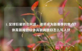 1. 足球巨星转会风波，谁将成为新赛季的焦点？体育新闻题目体育新闻题目怎么写入伏